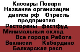 Кассиры Повара › Название организации ­ диписи.рф › Отрасль предприятия ­ Рестораны, фастфуд › Минимальный оклад ­ 24 000 - Все города Работа » Вакансии   . Кабардино-Балкарская респ.